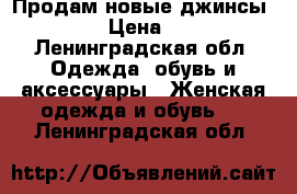 Продам новые джинсы 37/164 › Цена ­ 1 700 - Ленинградская обл. Одежда, обувь и аксессуары » Женская одежда и обувь   . Ленинградская обл.